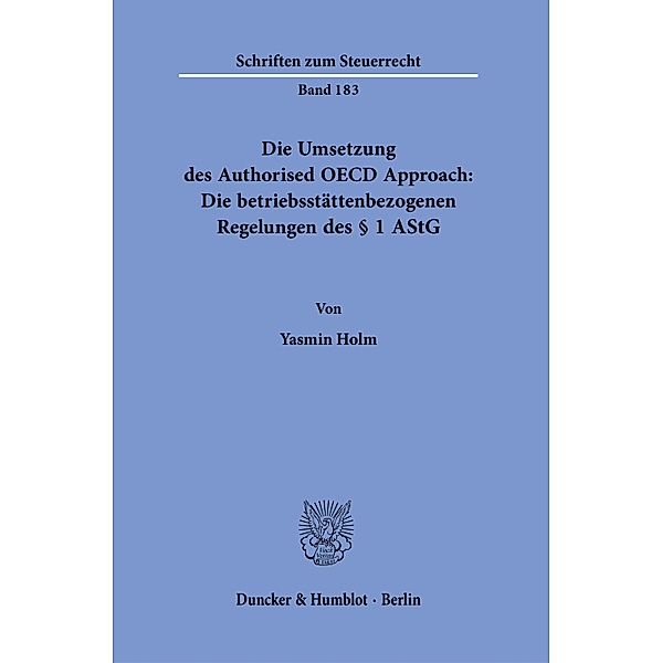 Die Umsetzung des Authorised OECD Approach: Die betriebsstättenbezogenen Regelungen des § 1 AStG., Yasmin Holm