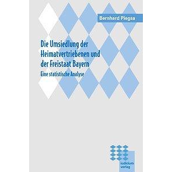 Die Umsiedlung der Heimatvertriebenen und der Freistaat Bayern, Bernhard Piegsa