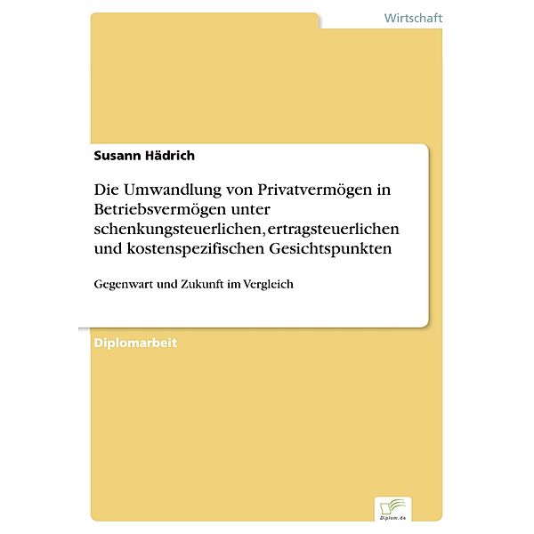 Die Umwandlung von Privatvermögen in Betriebsvermögen unter schenkungsteuerlichen, ertragsteuerlichen und kostenspezifischen Gesichtspunkten, Susann Hädrich