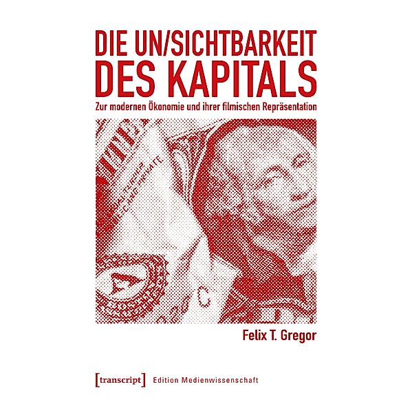 Die Un/Sichtbarkeit des Kapitals / Edition Medienwissenschaft Bd.83, Felix T. Gregor
