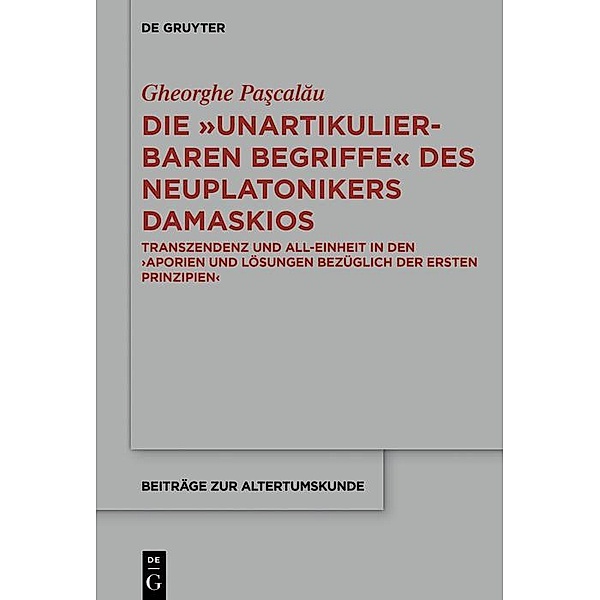 Die unartikulierbaren Begriffe des Neuplatonikers Damaskios / Beiträge zur Altertumskunde Bd.372, Gheorge Pascalau