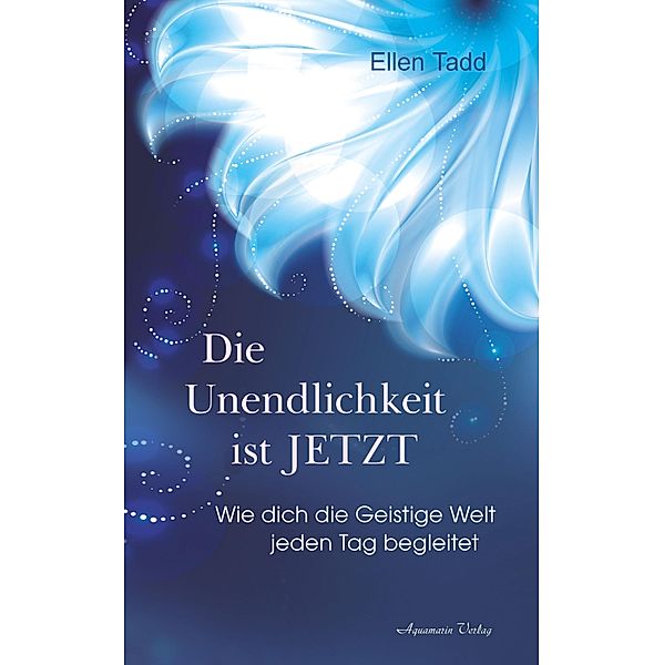 Die Unendlichkeit ist JETZT - Wie dich die Geistige Welt jeden Tag begleitet, Ellen Tadd