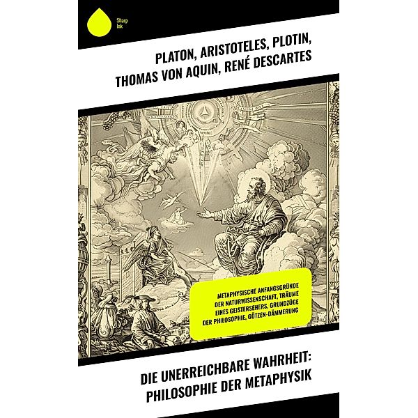 Die unerreichbare Wahrheit: Philosophie der Metaphysik, Platon, Friedrich Wilhelm Joseph Schelling, Georg Wilhelm Friedrich Hegel, Arthur Schopenhauer, Moses Mendelssohn, Friedrich Nietzsche, Rudolf Steiner, Aristoteles, Plotin, Thomas von Aquin, René Descartes, Baruch Spinoza, Thomas Hobbes, Immanuel Kant, Gottfried Wilhelm Leibniz