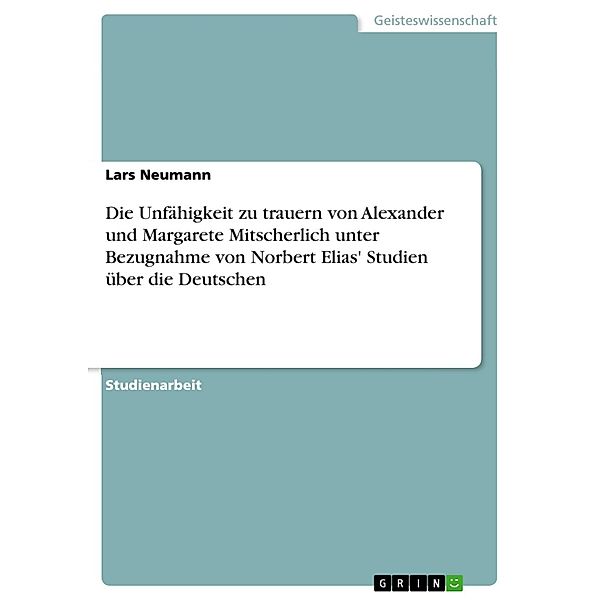 Die Unfähigkeit zu trauern von Alexander und Margarete Mitscherlich unter Bezugnahme von Norbert Elias' Studien über die Deutschen, Lars Neumann