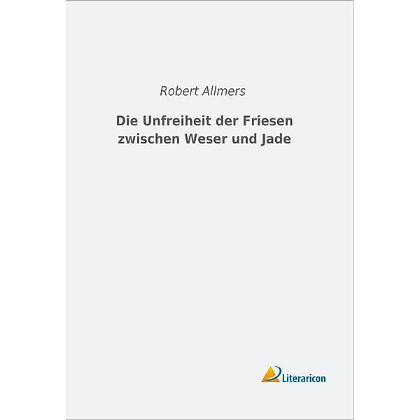 Die Unfreiheit der Friesen zwischen Weser und Jade, Robert Allmers