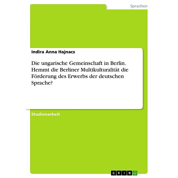 Die ungarische Gemeinschaft in Berlin. Hemmt die Berliner Multikulturalität die Förderung des Erwerbs der deutschen Sprache?, Indira Anna Hajnacs