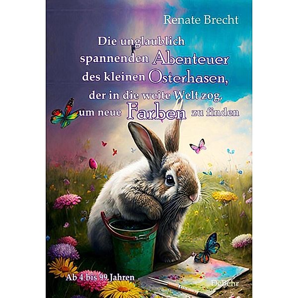 Die unglaublichen Abenteuer des kleinen Osterhasen, der in die weite Welt zog, um neue Farben zu finden - Kinderbuch ab 4 Jahren, Renate Brecht