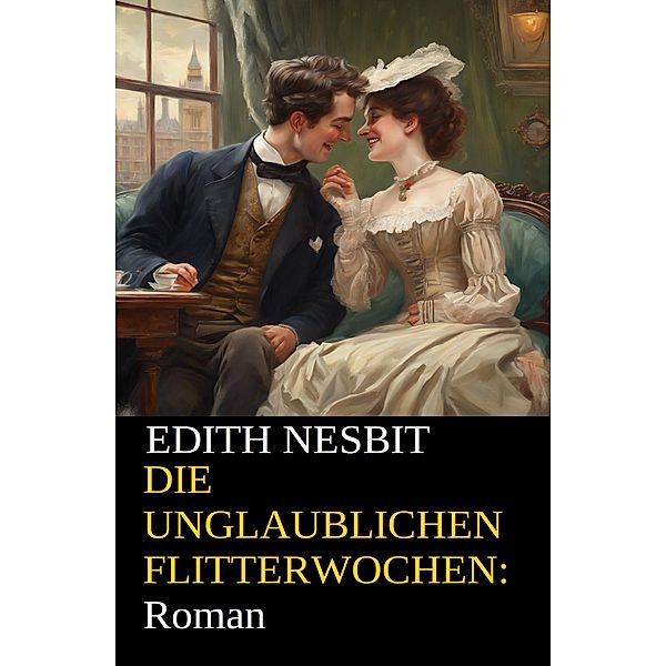 Die unglaublichen Flitterwochen: Roman, Edith Nesbit