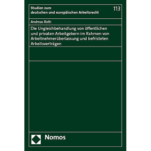 Die Ungleichbehandlung von öffentlichen und privaten Arbeitgebern im Rahmen von Arbeitnehmerüberlassung und befristeten Arbeitsverträgen, Andreas Roth