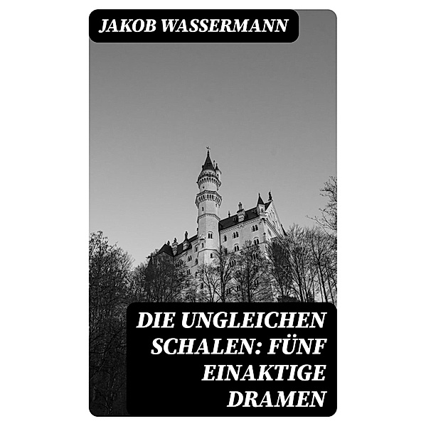 Die ungleichen Schalen: Fünf einaktige Dramen, Jakob Wassermann