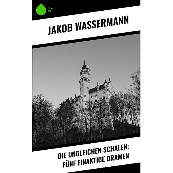 Die ungleichen Schalen: Fünf einaktige Dramen, Jakob Wassermann