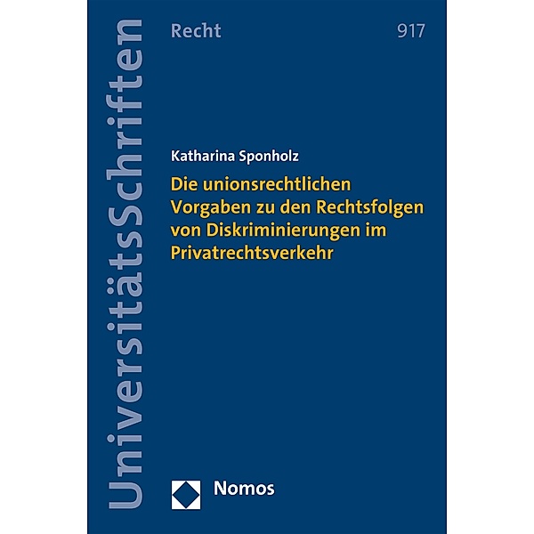 Die unionsrechtlichen Vorgaben zu den Rechtsfolgen von Diskriminierungen im Privatrechtsverkehr / Nomos Universitätsschriften - Recht Bd.917, Katharina Sponholz