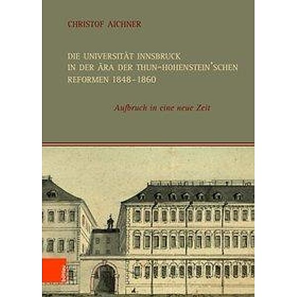 Die Universität Innsbruck in der Ära der Thun-Hohenstein'schen Reformen 1848-1860, Christof AIchner