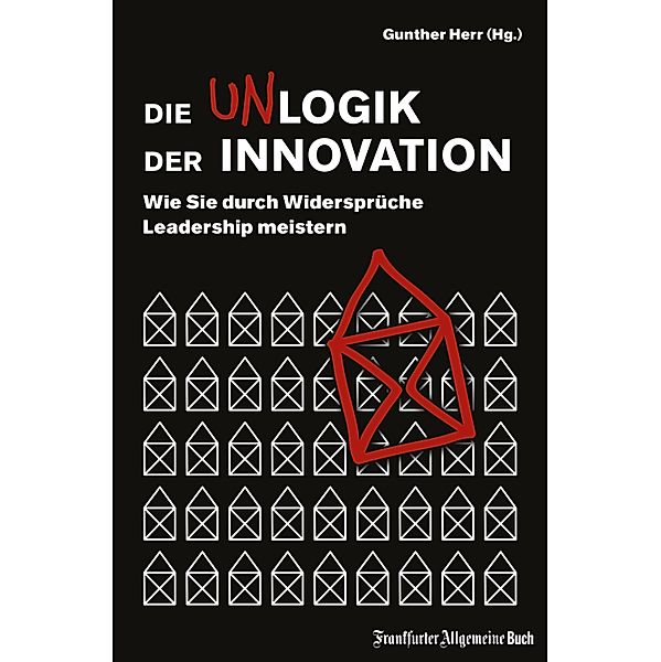 Die Unlogik der Innovation: Wie Sie durch Widersprüche Leadership meistern