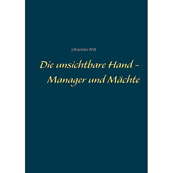 Die unsichtbare Hand - Manager und Mächte, Johannes Witt