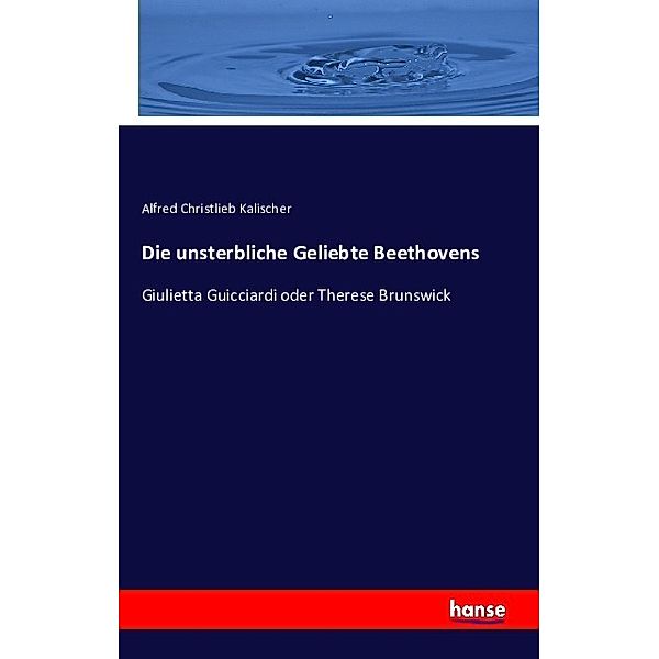 Die unsterbliche Geliebte Beethovens, Alfred Christlieb Kalischer