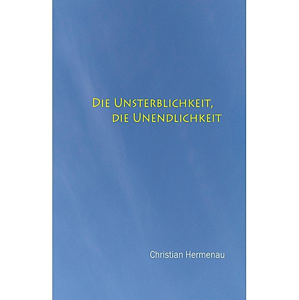 Die Unsterblichkeit, die Unendlichkeit,, Christian Hermenau