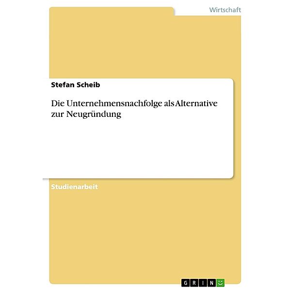 Die Unternehmensnachfolge als Alternative zur Neugründung, Stefan Scheib