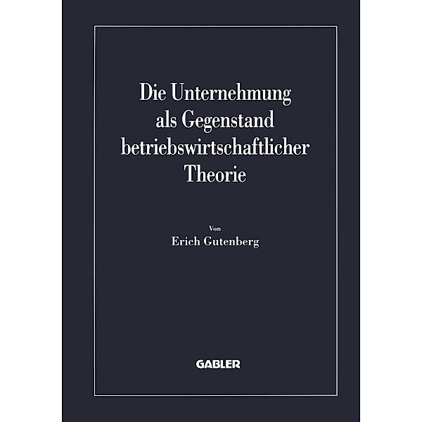 Die Unternehmung als Gegenstand betriebswirtschaftlicher Theorie / Betriebs- und finanzwirtschaftliche Forschung Bd.40, Erich Gutenberg