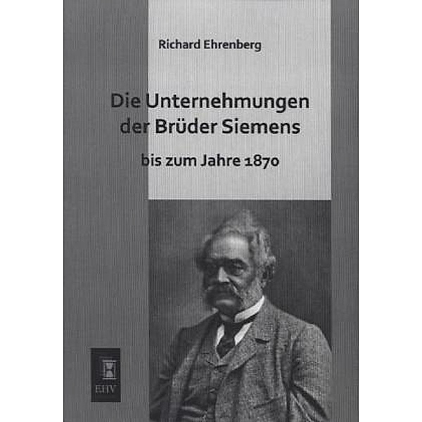 Die Unternehmungen der Brüder Siemens bis zum Jahre 1870, Richard Ehrenberg
