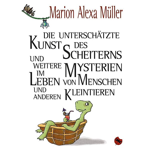 Die unterschätzte Kunst des Scheiterns und weitere Mysterien im Leben von Menschen und anderen Kleintieren, Marion A. Müller
