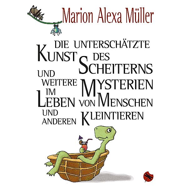 Die unterschätzte Kunst des Scheiterns und weitere Mysterien im Leben von Menschen und anderen Kleintieren, Marion Alexa Müller