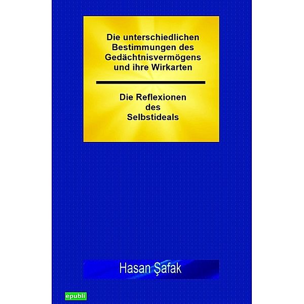 Die unterschiedlichen Bestimmungen des Gedächtnisvermögens und ihre Wirkarten - Die Reflexionen des Selbstideals, Hasan Safak