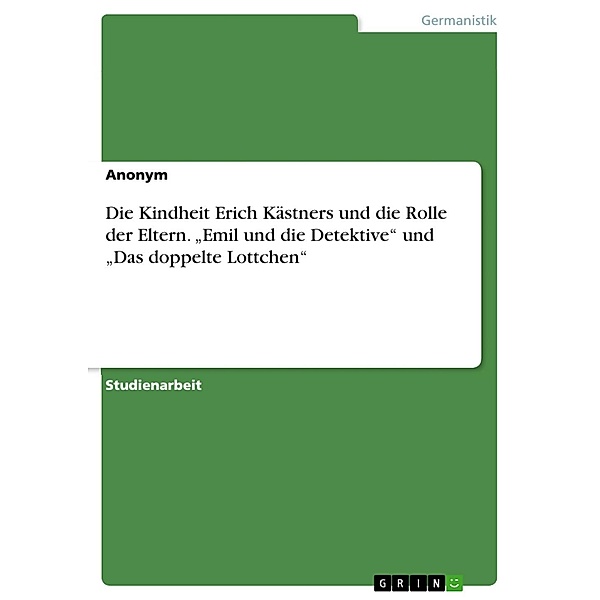 Die Untersuchung der Kindheit Erich Kästners und der Rollen der Eltern basierend auf den Romanen Emil und die Detektive und Das doppelte Lottchen
