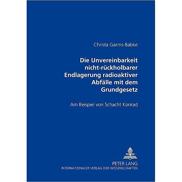 Die Unvereinbarkeit nicht-rückholbarer Endlagerung radioaktiver Abfälle mit dem Grundgesetz, Christa Garms-Babke