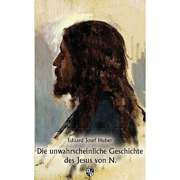 Die unwahrscheinliche Geschichte des Jesus von N., Eduard Josef Huber