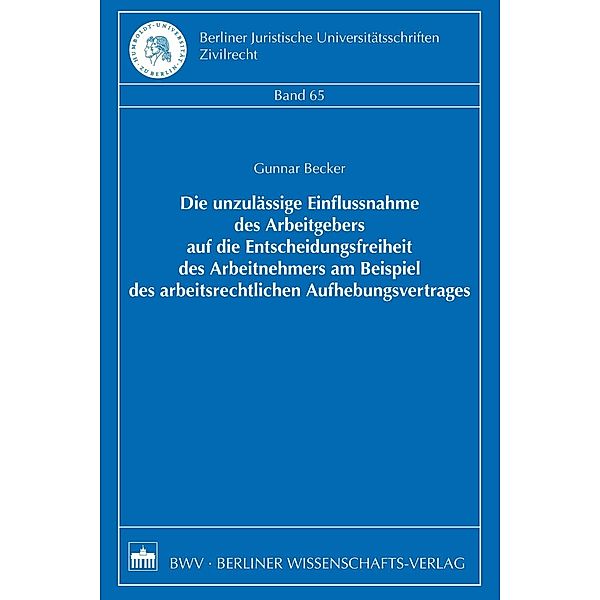 Die unzulässige Einflussnahme des Arbeitgebers auf die Entscheidungsfreiheit des Arbeitnehmers am Beispiel des arbeitsrechtlichen Aufhebungsvertrages, Gunnar Becker