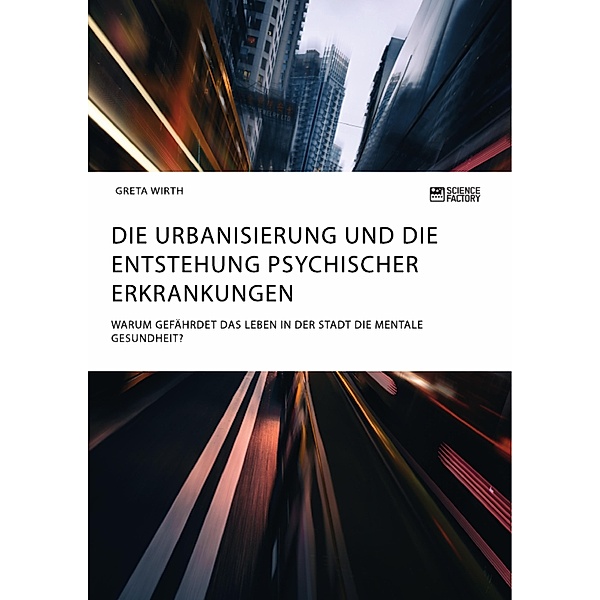 Die Urbanisierung und die Entstehung psychischer Erkrankungen. Warum gefährdet das Leben in der Stadt die mentale Gesundheit?, Greta Wirth