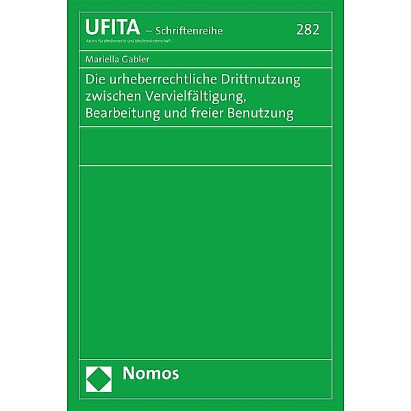 Die urheberrechtliche Drittnutzung zwischen Vervielfältigung, Bearbeitung und freier Benutzung / Schriftenreihe des Archivs für Urheber- und Medienrecht Bd.282, Mariella Gabler