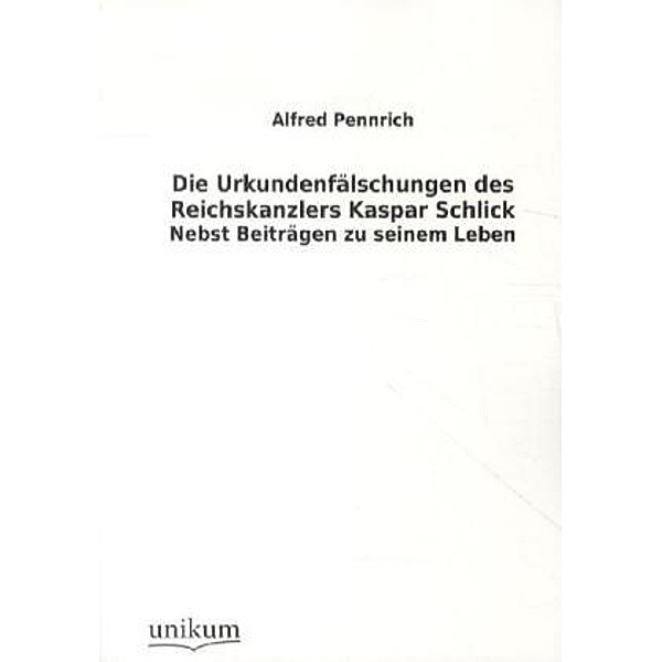 Die Urkundenfälschungen des Reichskanzlers Kaspar Schlick, Alfred Pennrich