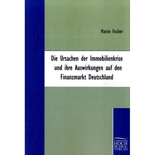 Die Ursachen der Immobilienkrise und ihre Auswirkungen auf den Finanzmarkt Deutschland, Martin Fischer