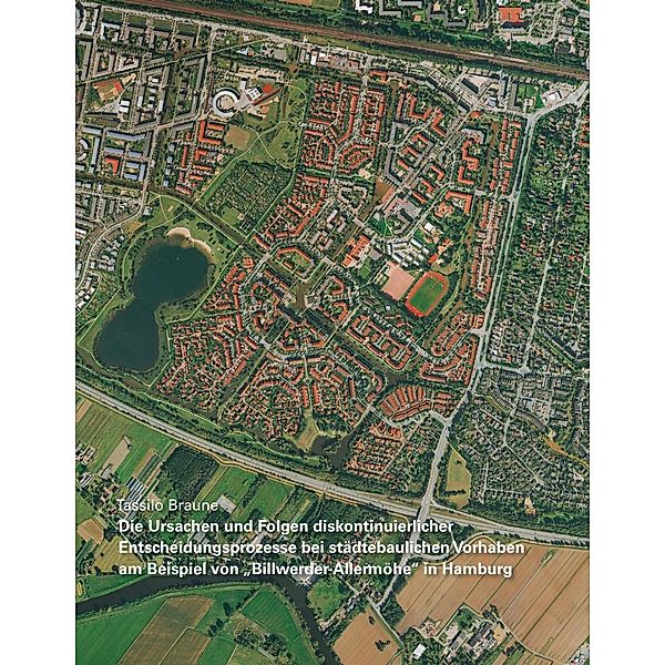 Die Ursachen und Folgen diskontinuierlicher Entscheidungsprozesse bei städtebaulichen Vorhaben am Beispiel von Billwerder-Allermöhe in Hamburg, Tassilo Braune