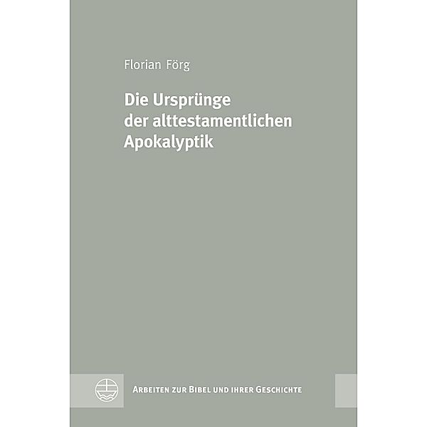 Die Ursprünge der alttestamentlichen Apokalyptik / Arbeiten zur Bibel und ihrer Geschichte (ABG) Bd.45, Florian Förg