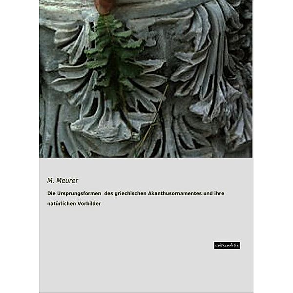 Die Ursprungsformen des griechischen Akanthusornamentes und ihre natürlichen Vorbilder, M. Meurer