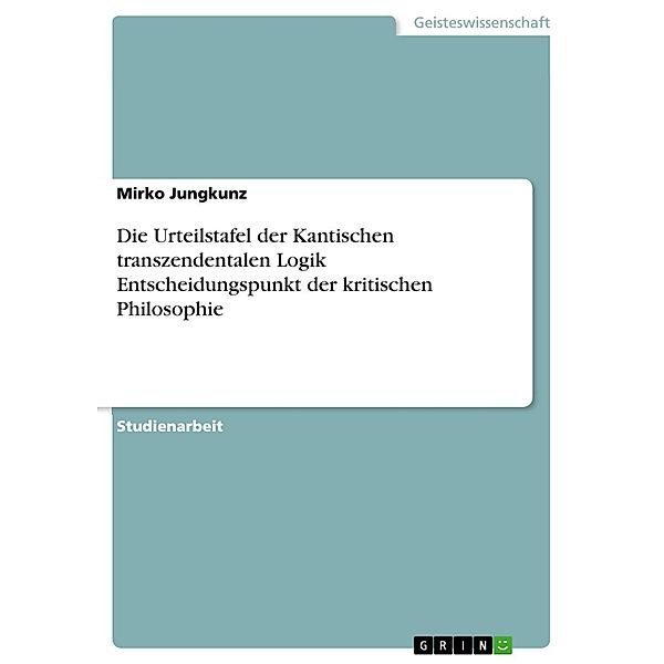 Die Urteilstafel der Kantischen transzendentalen Logik  Entscheidungspunkt der kritischen Philosophie, Mirko Jungkunz