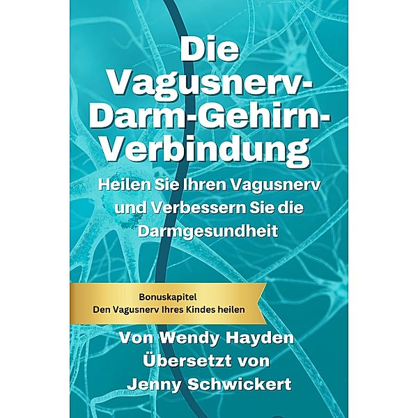 Die Vagusnerv-Darm-Gehirn-Verbindung: Heilen Sie Ihren Vagusnerv und Verbessern Sie die Darmgesundheit, Wendy Hayden