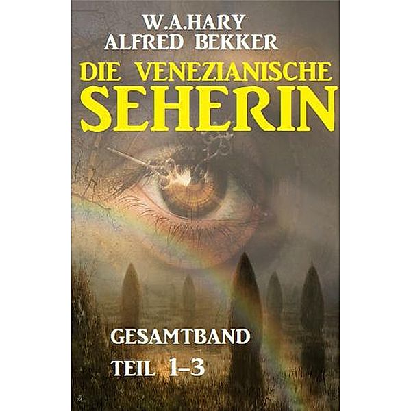 Die venezianische Seherin Gesamtband Teil 1-3, Alfred Bekker, W. A. Hary