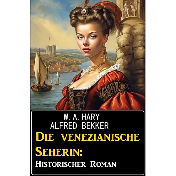 Die venezianische Seherin: Historischer Roman, Alfred Bekker, W. A. Hary