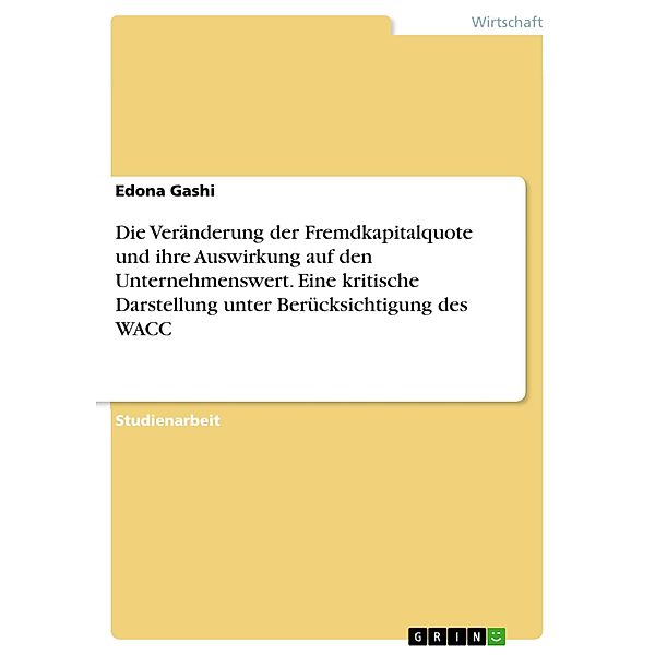 Die Veränderung der Fremdkapitalquote und ihre Auswirkung auf den Unternehmenswert. Eine kritische Darstellung unter Berücksichtigung des WACC, Edona Gashi