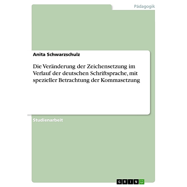 Die Veränderung der Zeichensetzung im Verlauf der deutschen Schriftsprache, mit spezieller Betrachtung der Kommasetzung, Anita Schwarzschulz