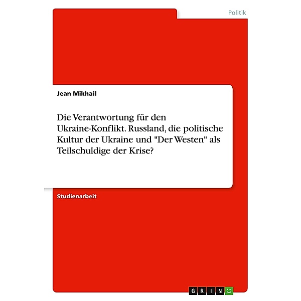 Die Verantwortung für den Ukraine-Konflikt. Russland, die politische Kultur der Ukraine und Der Westen als Teilschuldi, Jean Mikhail