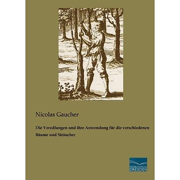 Die Veredlungen und ihre Anwendung für die verschiedenen Bäume und Sträucher, Nicolas Gaucher