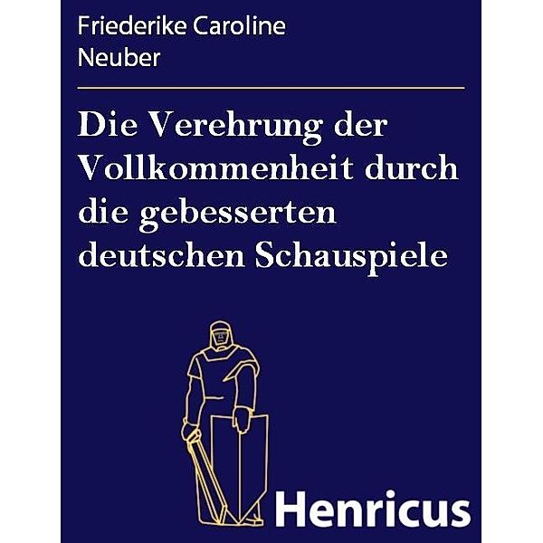 Die Verehrung der Vollkommenheit durch die gebesserten deutschen Schauspiele, Friederike Caroline Neuber