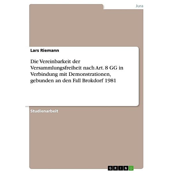 Die Vereinbarkeit der Versammlungsfreiheit nach Art. 8 GG in Verbindung mit Demonstrationen, gebunden an den Fall Brokdorf 1981, Lars Riemann