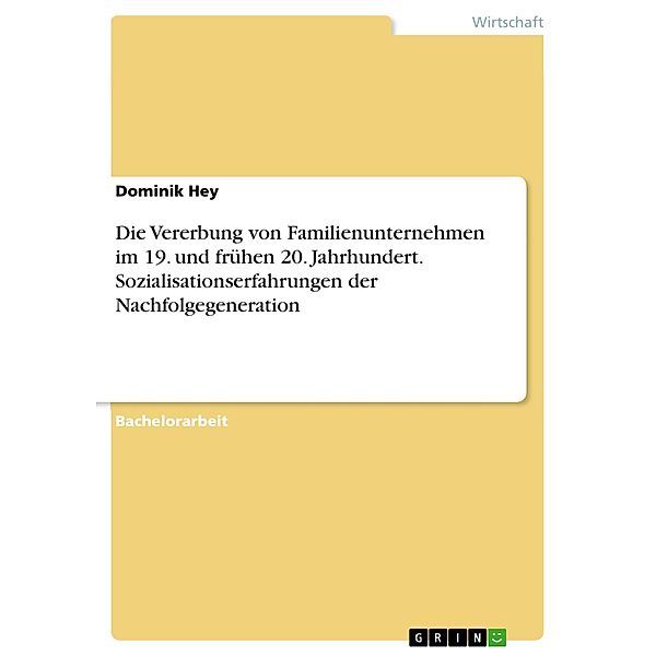 Die Vererbung von Familienunternehmen im 19. und frühen 20. Jahrhundert. Sozialisationserfahrungen der Nachfolgegeneration, Dominik Hey