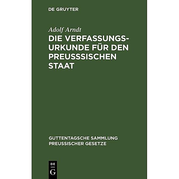 Die Verfassungs-Urkunde für den preusssischen Staat / Guttentagsche Sammlung preussischer Gesetze Bd.1, Adolf Arndt